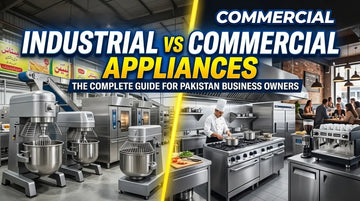 Industrial vs Commercial Appliances: The Complete Guide for Business Owners in Pakistan